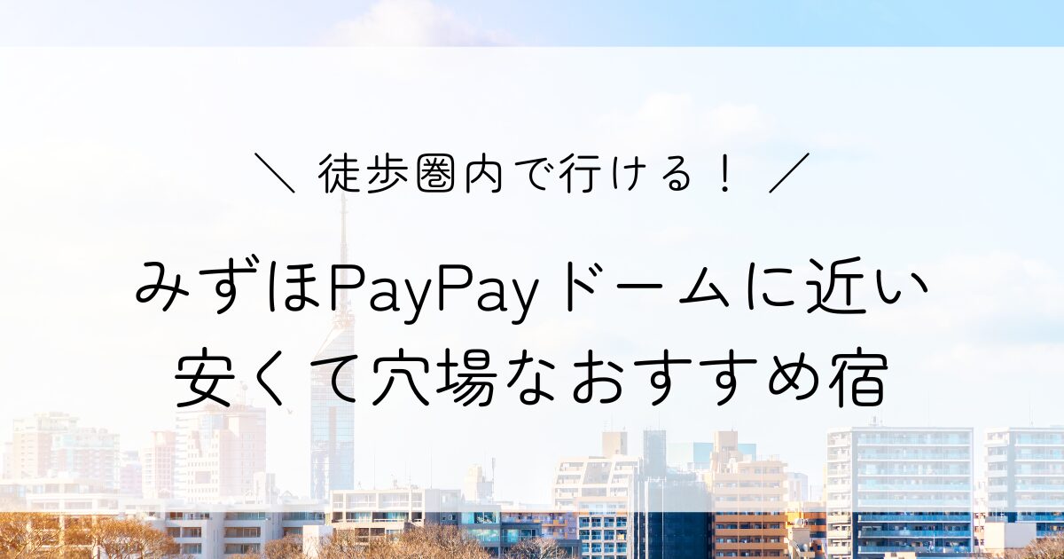 みずほPayPayドームに近い徒歩圏内のホテル5選！安くて穴場なおすすめ宿まとめ