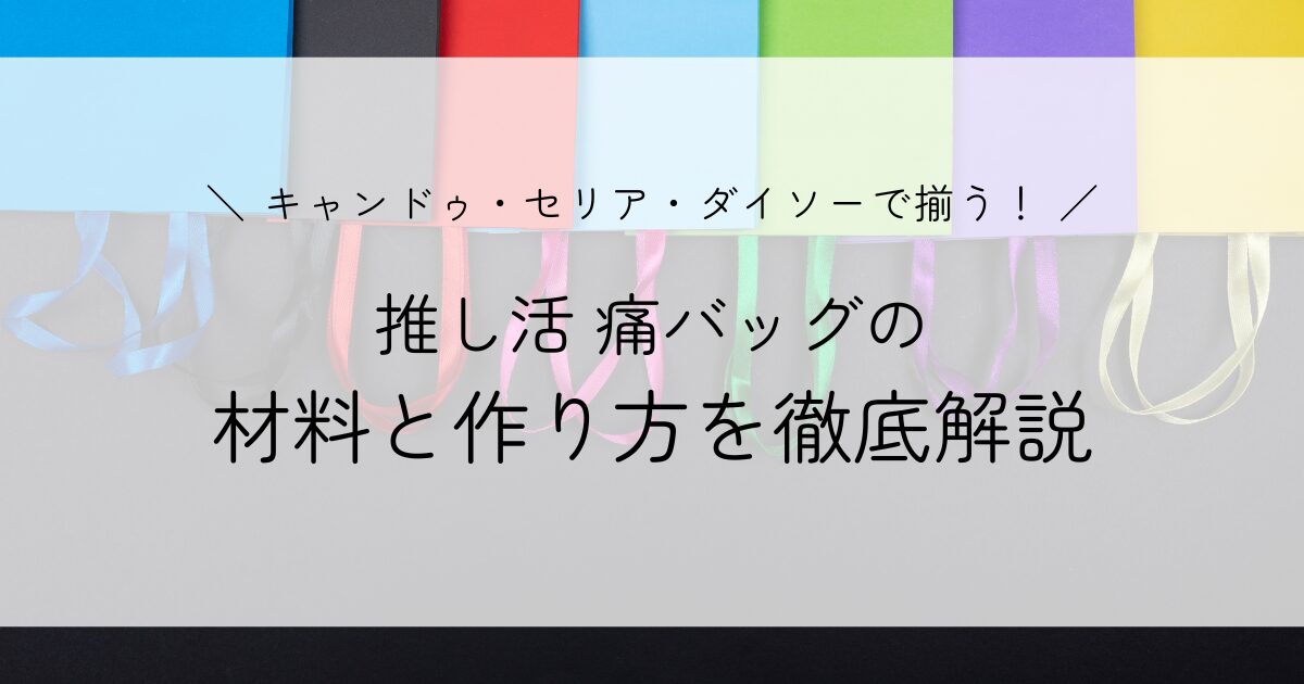 痛バッグの作り方を徹底解説！100均で揃うアイテムをキャンドゥ・セリア・ダイソーで調査