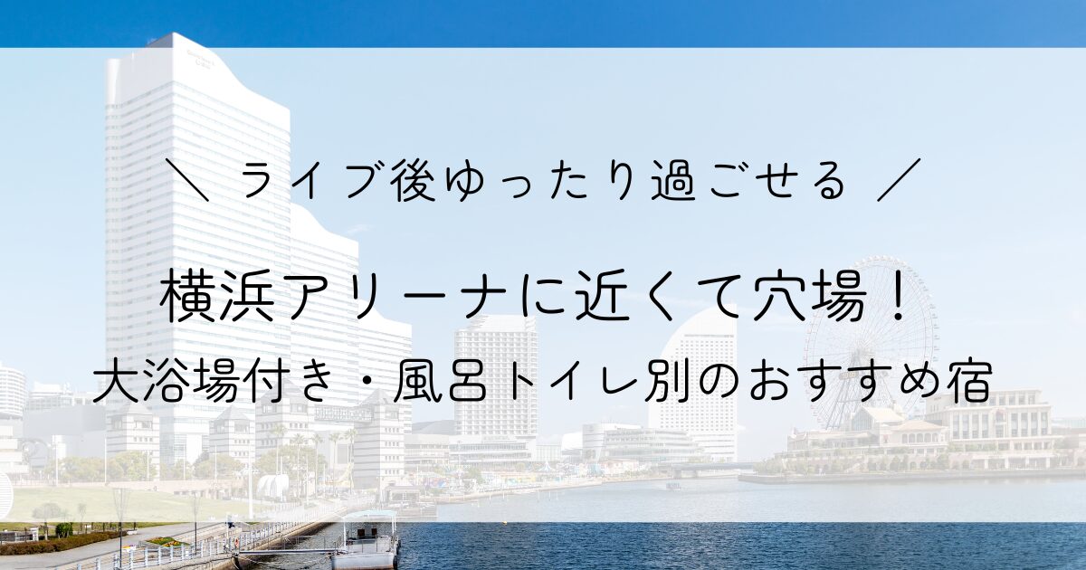 横浜アリーナに近くて穴場なホテル5選！大浴場付きや風呂トイレ別のおすすめ宿