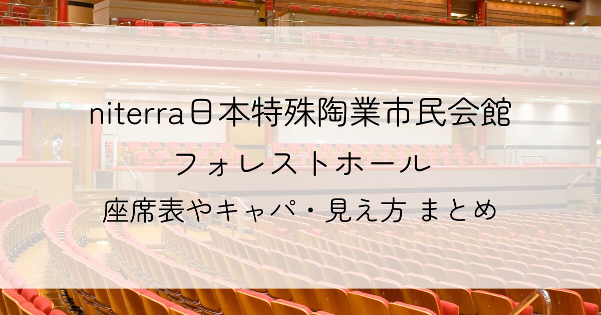 niterra日本特殊陶業市民会館フォレストホールのキャパと座席表を調査！各階の見え方もご紹介